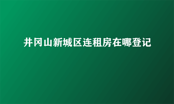 井冈山新城区连租房在哪登记