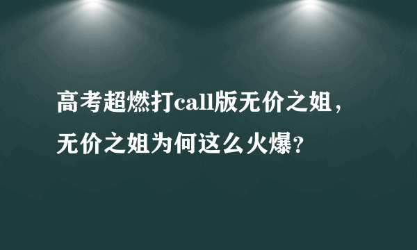 高考超燃打call版无价之姐，无价之姐为何这么火爆？