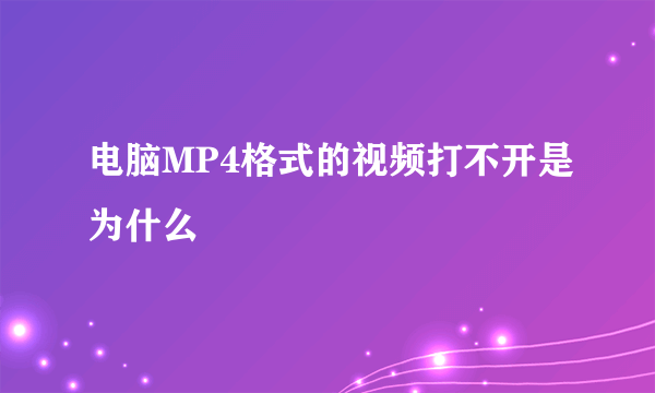 电脑MP4格式的视频打不开是为什么