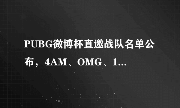 PUBG微博杯直邀战队名单公布，4AM、OMG、17、VC、VG巅峰对决，OMG能卫冕吗？