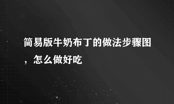 简易版牛奶布丁的做法步骤图，怎么做好吃