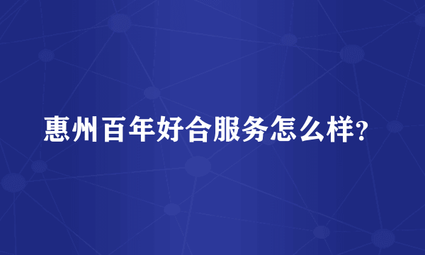 惠州百年好合服务怎么样？