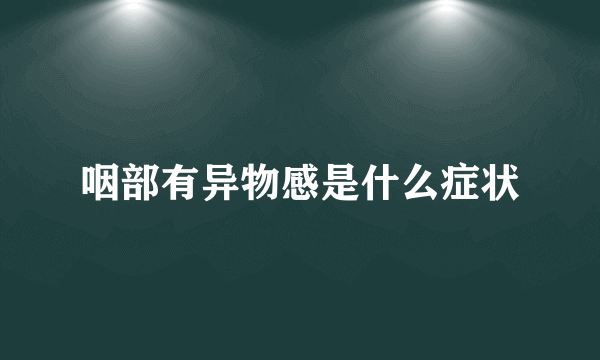 咽部有异物感是什么症状