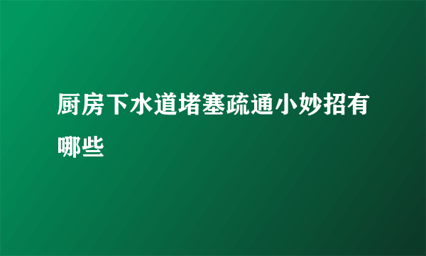 厨房下水道堵塞疏通小妙招有哪些
