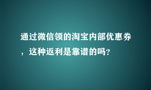 通过微信领的淘宝内部优惠券，这种返利是靠谱的吗？