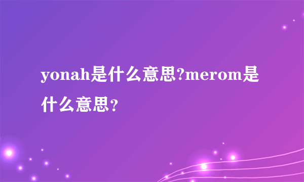 yonah是什么意思?merom是什么意思？