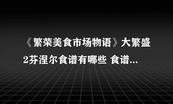 《繁荣美食市场物语》大繁盛2芬涅尔食谱有哪些 食谱配方大全