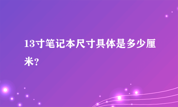 13寸笔记本尺寸具体是多少厘米？