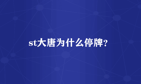 st大唐为什么停牌？