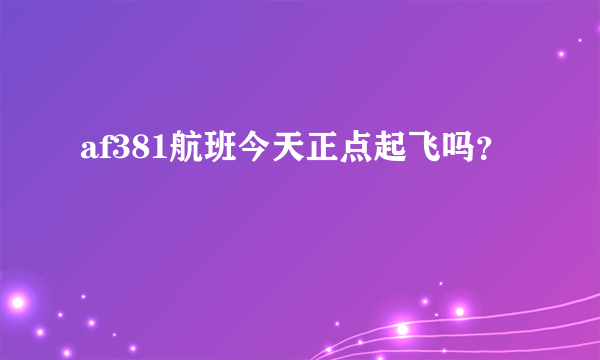 af381航班今天正点起飞吗？
