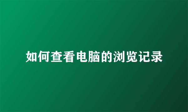 如何查看电脑的浏览记录