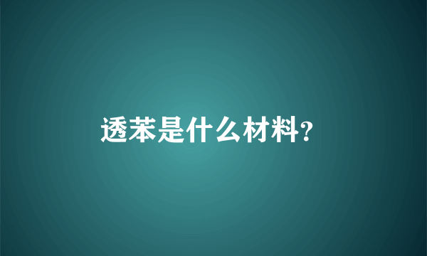 透苯是什么材料？