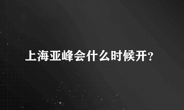 上海亚峰会什么时候开？