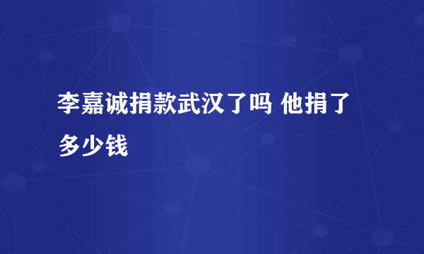 李嘉诚捐款武汉了吗 他捐了多少钱