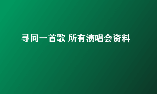 寻同一首歌 所有演唱会资料