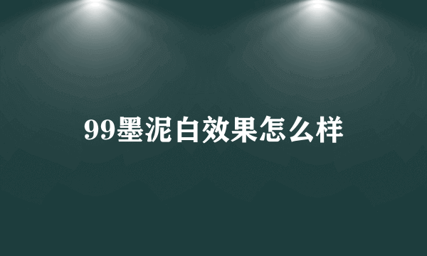 99墨泥白效果怎么样