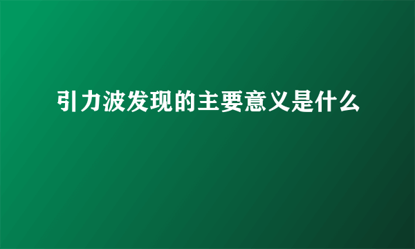 引力波发现的主要意义是什么