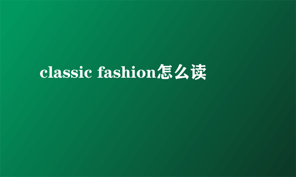 classic fashion怎么读