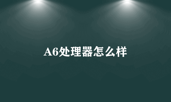 A6处理器怎么样