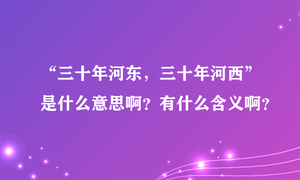 “三十年河东，三十年河西”是什么意思啊？有什么含义啊？