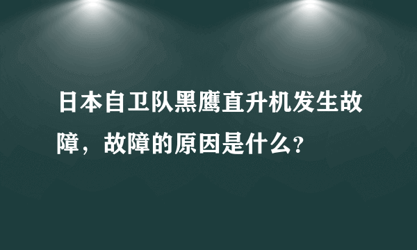 日本自卫队黑鹰直升机发生故障，故障的原因是什么？