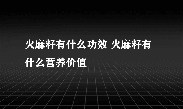 火麻籽有什么功效 火麻籽有什么营养价值