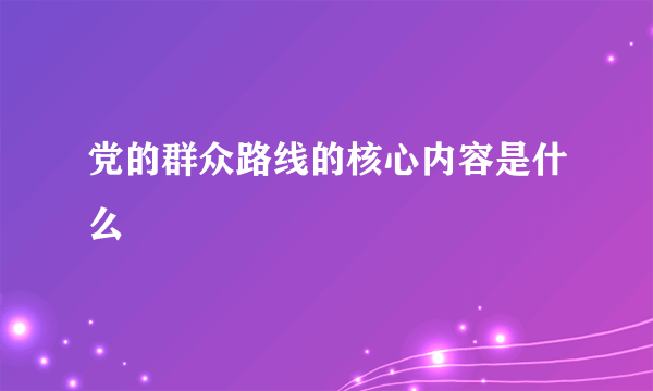 党的群众路线的核心内容是什么