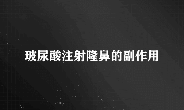 玻尿酸注射隆鼻的副作用