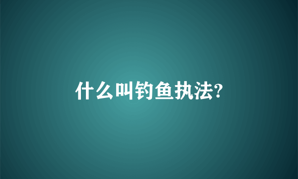 什么叫钓鱼执法?