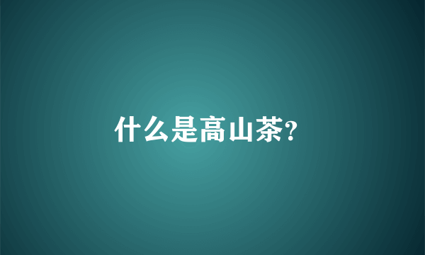 什么是高山茶？