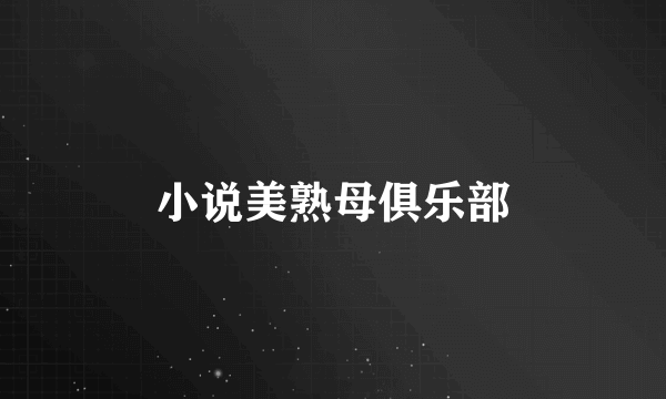 小说美熟母俱乐部