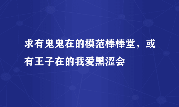 求有鬼鬼在的模范棒棒堂，或有王子在的我爱黑涩会