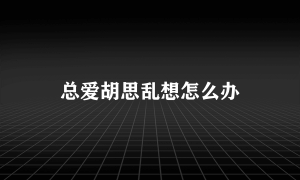 总爱胡思乱想怎么办
