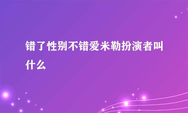 错了性别不错爱米勒扮演者叫什么