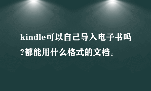 kindle可以自己导入电子书吗?都能用什么格式的文档。