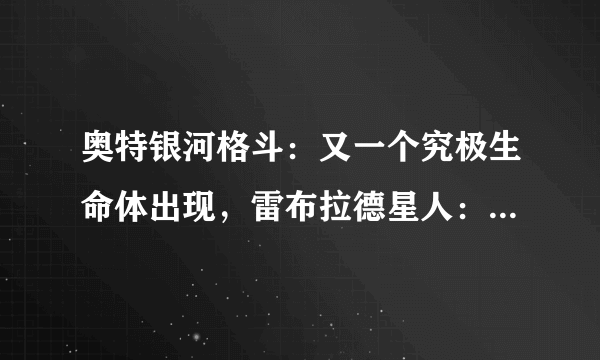 奥特银河格斗：又一个究极生命体出现，雷布拉德星人：等你很久了