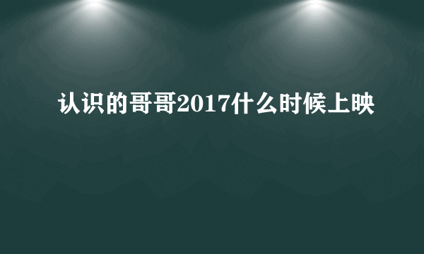 认识的哥哥2017什么时候上映