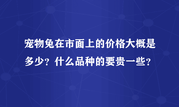 宠物兔在市面上的价格大概是多少？什么品种的要贵一些？