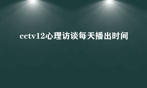 cctv12心理访谈每天播出时间