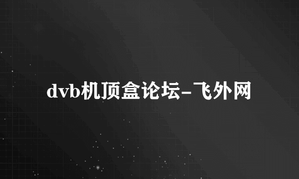 dvb机顶盒论坛-飞外网
