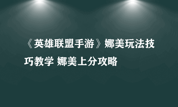 《英雄联盟手游》娜美玩法技巧教学 娜美上分攻略