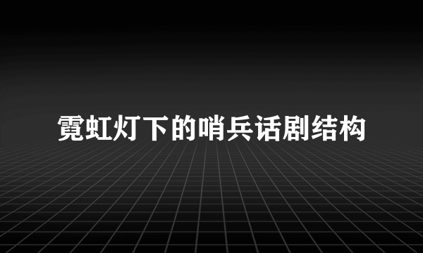霓虹灯下的哨兵话剧结构