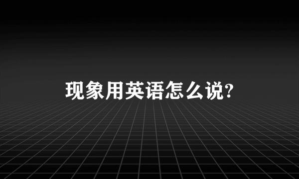 现象用英语怎么说?