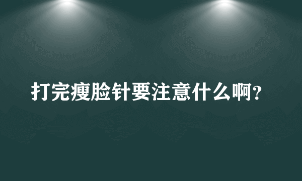 打完瘦脸针要注意什么啊？