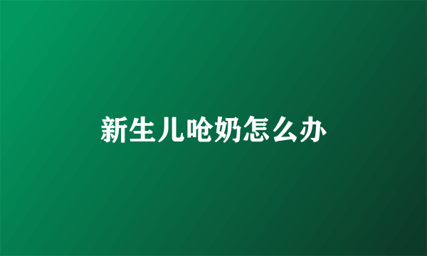 新生儿呛奶怎么办