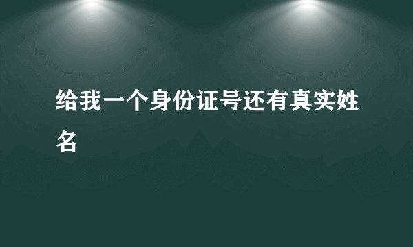 给我一个身份证号还有真实姓名