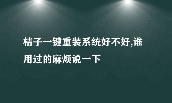 桔子一键重装系统好不好,谁用过的麻烦说一下