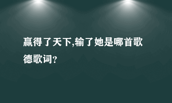赢得了天下,输了她是哪首歌德歌词？