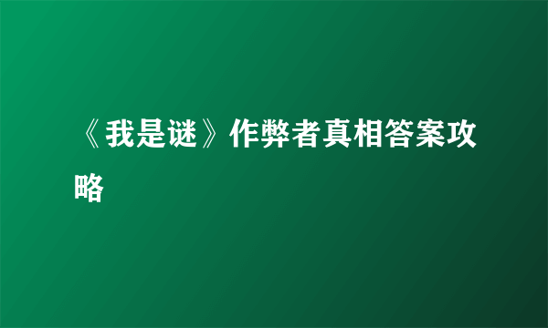 《我是谜》作弊者真相答案攻略
