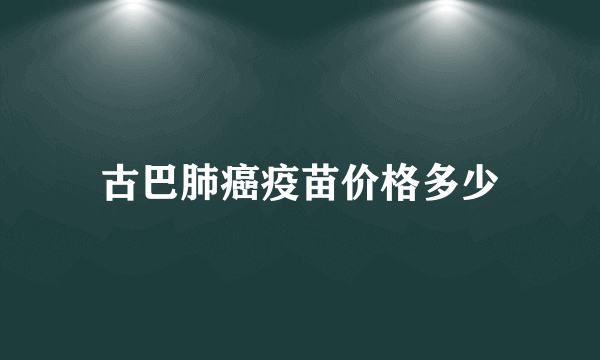 古巴肺癌疫苗价格多少